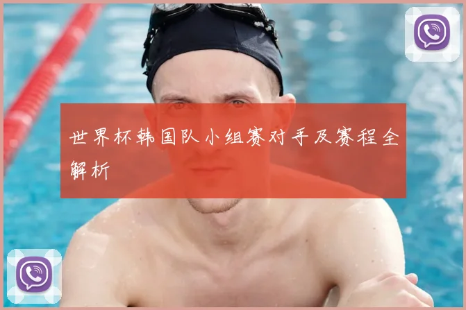 世界杯韩国队小组赛对手及赛程全解析