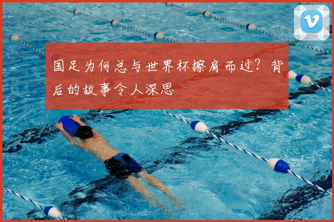 国足为何总与世界杯擦肩而过？背后的故事令人深思
