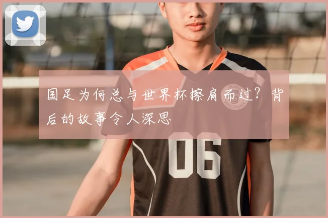 国足为何总与世界杯擦肩而过？背后的故事令人深思