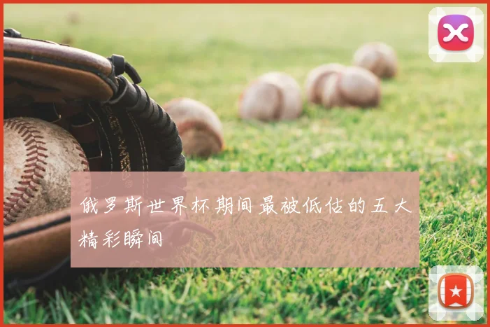 俄罗斯世界杯期间最被低估的五大精彩瞬间