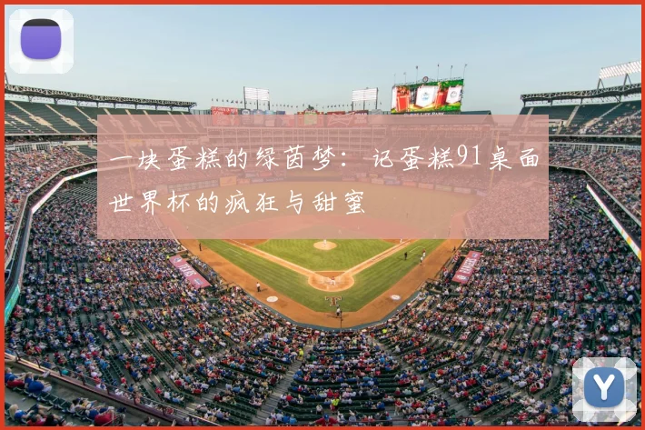 一块蛋糕的绿茵梦:记蛋糕91桌面世界杯的疯狂与甜蜜
