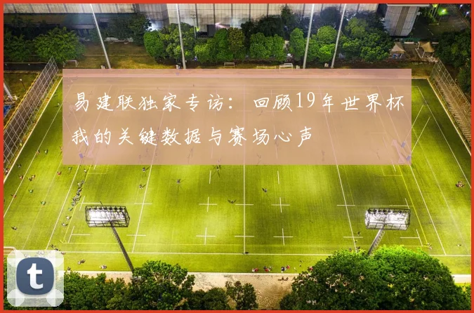 易建联独家专访：回顾19年世界杯我的关键数据与赛场心声