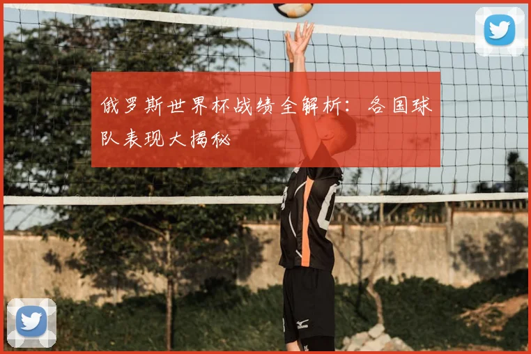 俄罗斯世界杯战绩全解析：各国球队表现大揭秘