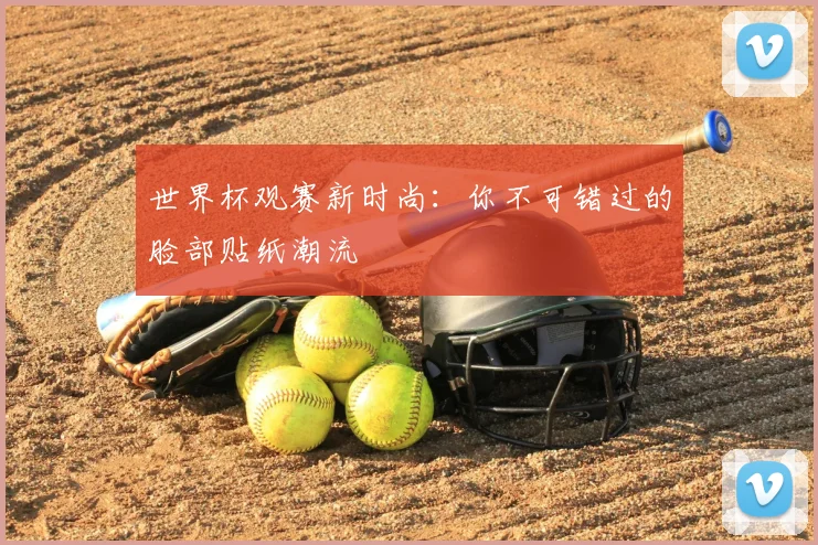 世界杯观赛新时尚：你不可错过的脸部贴纸潮流