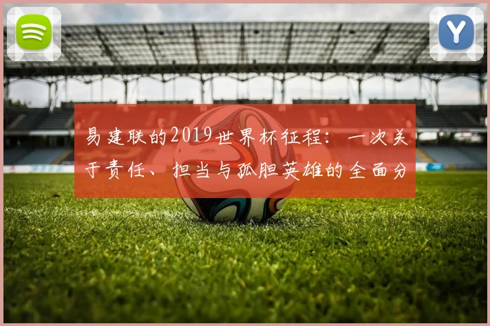 易建联的2019世界杯征程：一次关于责任、担当与孤胆英雄的全面分析