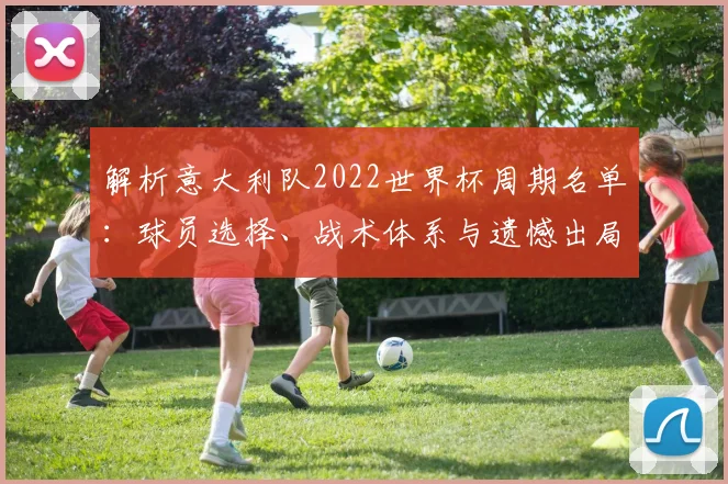 解析意大利队2022世界杯周期名单：球员选择、战术体系与遗憾出局