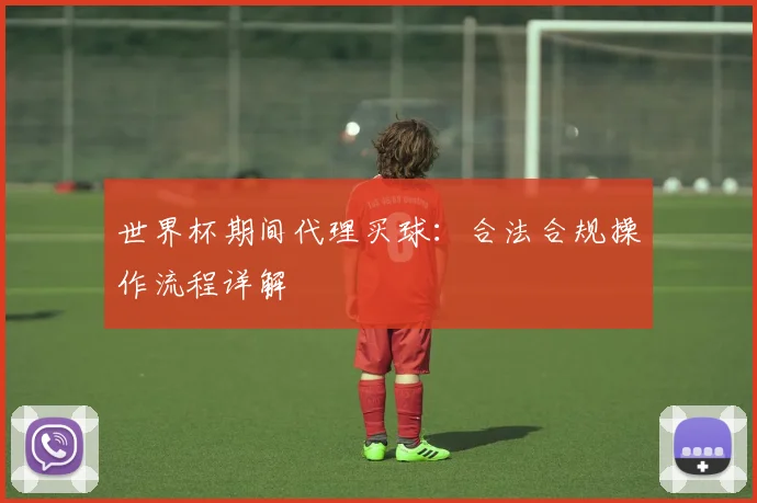 世界杯期间代理买球：合法合规操作流程详解
