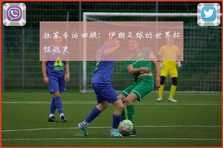 独家专访回顾：伊朗足球的世界杯征战史