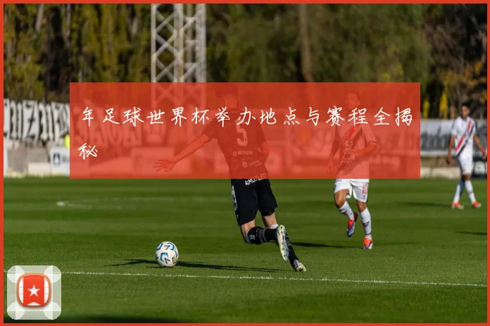 年足球世界杯举办地点与赛程全揭秘