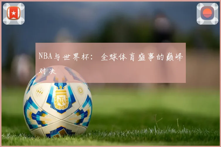 NBA与世界杯：全球体育盛事的巅峰对决