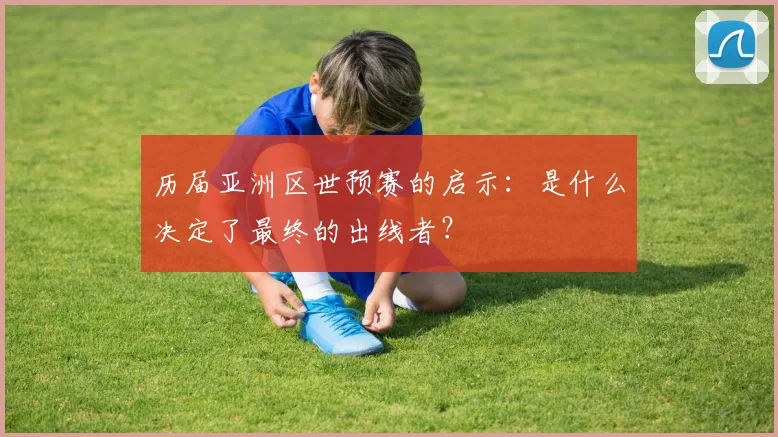 历届亚洲区世预赛的启示：是什么决定了最终的出线者？