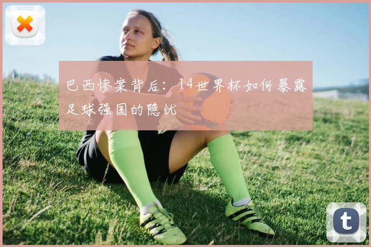 巴西惨案背后：14世界杯如何暴露足球强国的隐忧