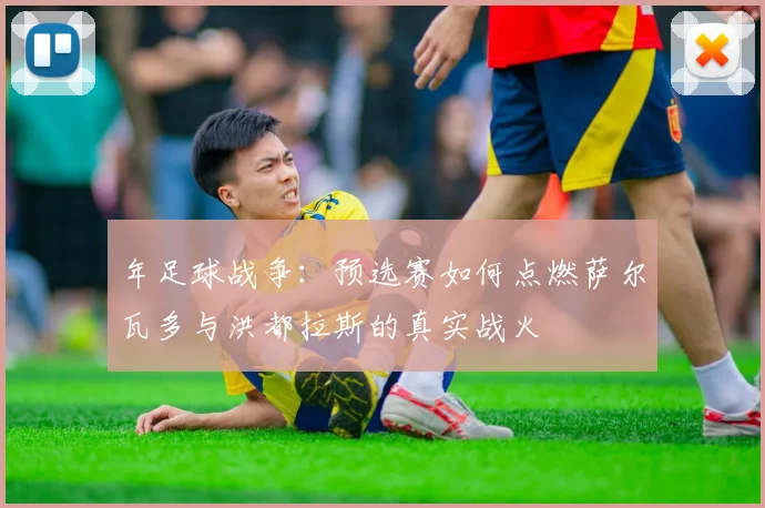 年足球战争：预选赛如何点燃萨尔瓦多与洪都拉斯的真实战火