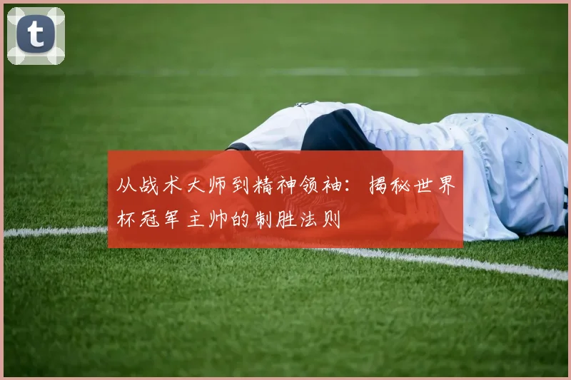 从战术大师到精神领袖：揭秘世界杯冠军主帅的制胜法则