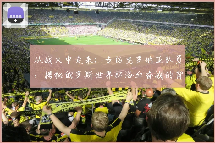从战火中走来：专访克罗地亚队员，揭秘俄罗斯世界杯浴血奋战的背后故事