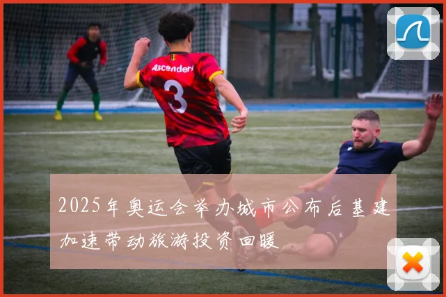2025年奥运会举办城市公布后基建加速带动旅游投资回暖